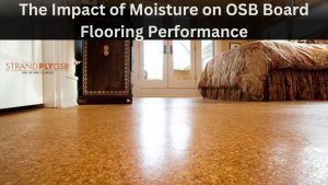 The Impact of Moisture on OSB Board Flooring Performance
